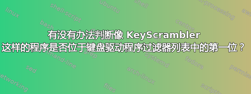 有没有办法判断像 KeyScrambler 这样的程序是否位于键盘驱动程序过滤器列表中的第一位？