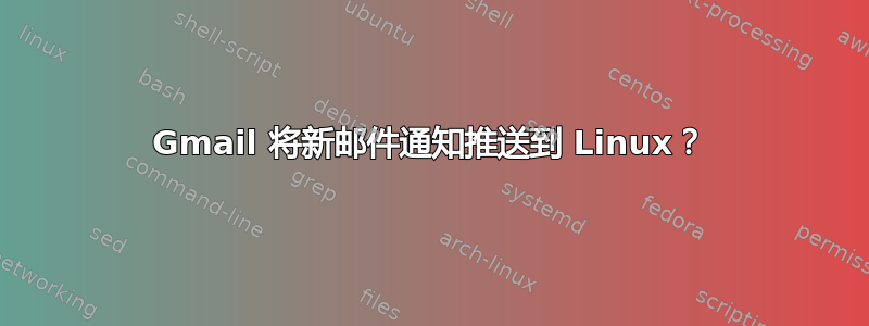 Gmail 将新邮件通知推送到 Linux？