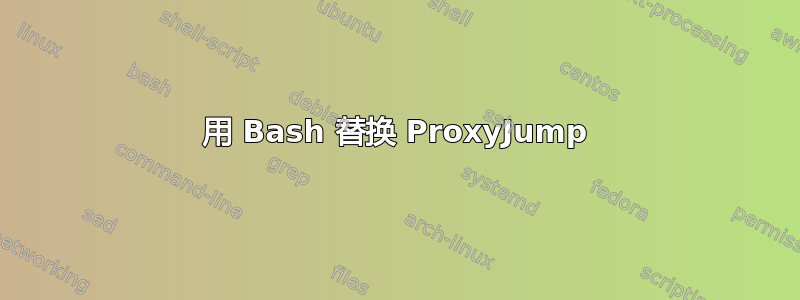 用 Bash 替换 ProxyJump