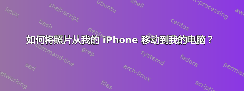 如何将照片从我的 iPhone 移动到我的电脑？