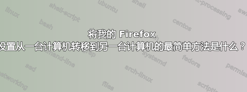 将我的 Firefox 设置从一台计算机转移到另一台计算机的最简单方法是什么？