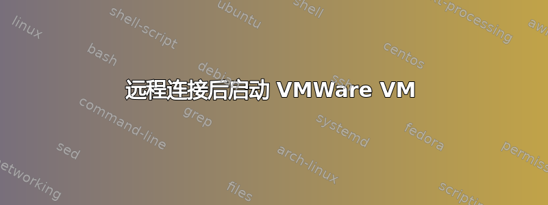 远程连接后启动 VMWare VM