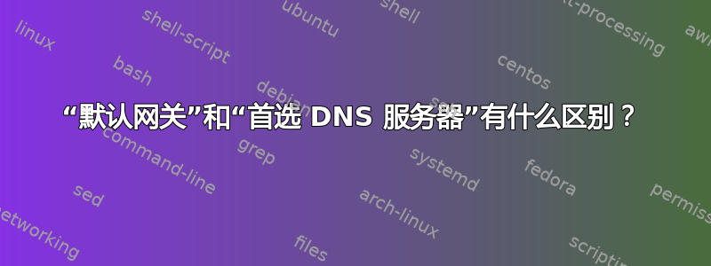 “默认网关”和“首选 DNS 服务器”有什么区别？