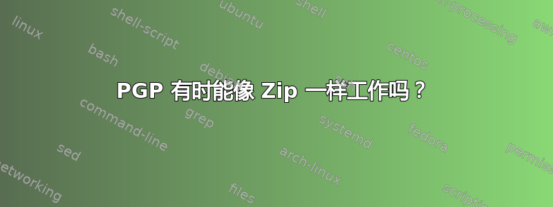 PGP 有时能像 Zip 一样工作吗？