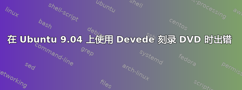 在 Ubuntu 9.04 上使用 Devede 刻录 DVD 时出错