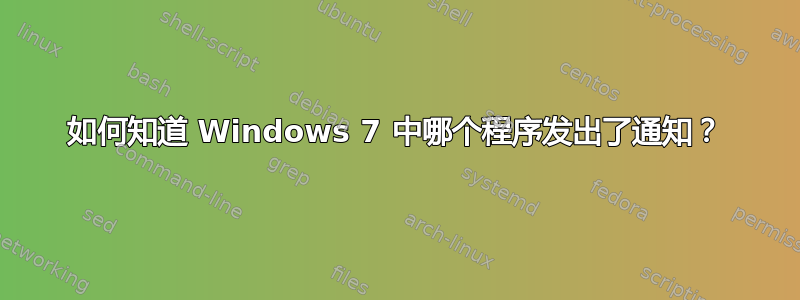 如何知道 Windows 7 中哪个程序发出了通知？