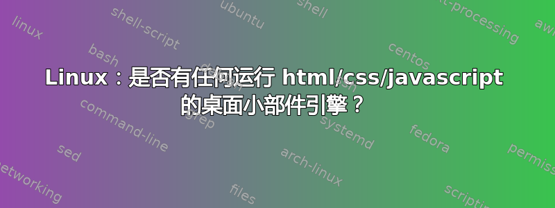 Linux：是否有任何运行 html/css/javascript 的桌面小部件引擎？