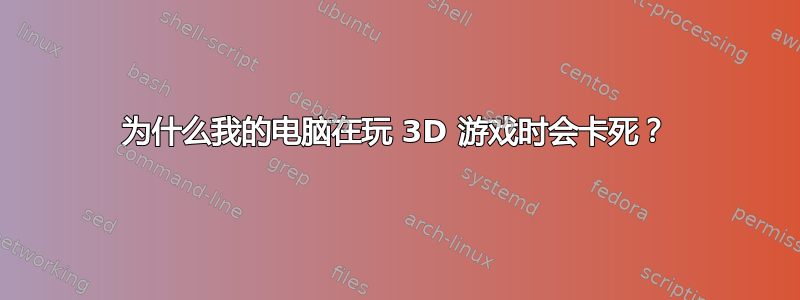 为什么我的电脑在玩 3D 游戏时会卡死？