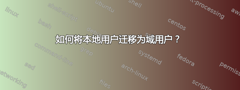 如何将本地用户迁移为域用户？