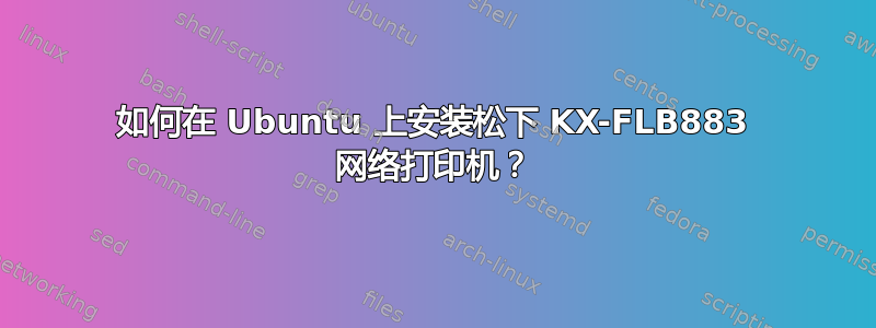 如何在 Ubuntu 上安装松下 KX-FLB883 网络打印机？