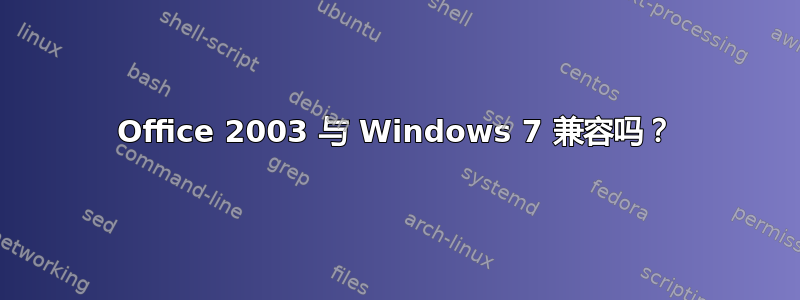 Office 2003 与 Windows 7 兼容吗？