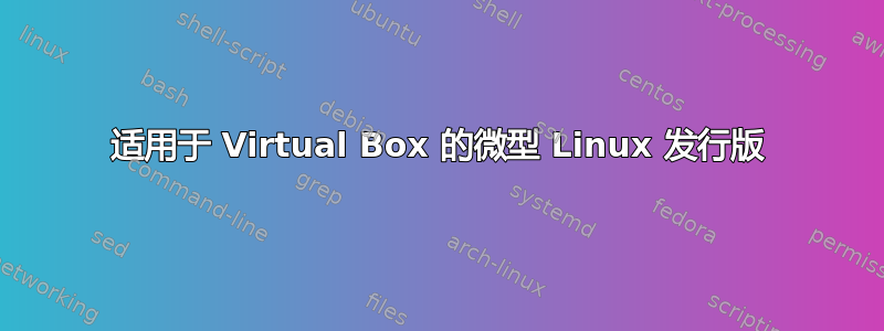 适用于 Virtual Box 的微型 Linux 发行版