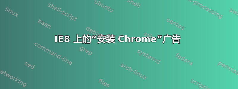 IE8 上的“安装 Chrome”广告