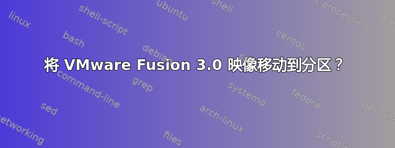 将 VMware Fusion 3.0 映像移动到分区？