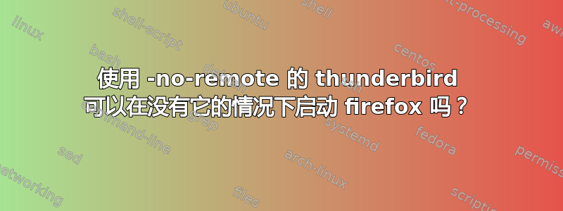 使用 -no-remote 的 thunderbird 可以在没有它的情况下启动 firefox 吗？