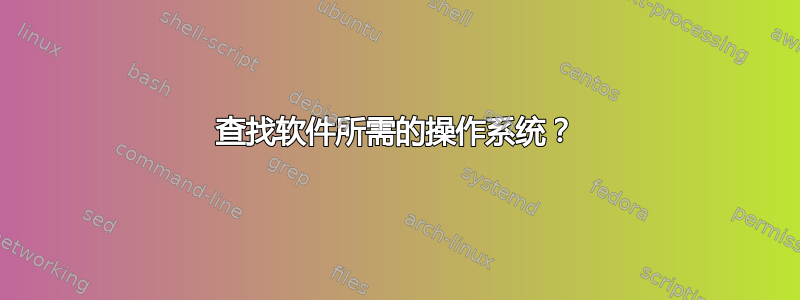 查找软件所需的操作系统？