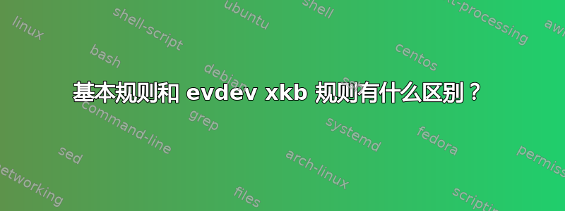 基本规则和 evdev xkb 规则有什么区别？