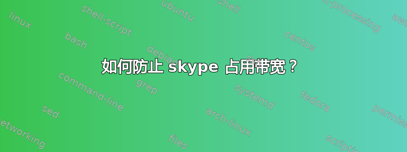 如何防止 skype 占用带宽？