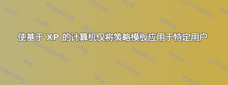 使基于 XP 的计算机仅将策略模板应用于特定用户