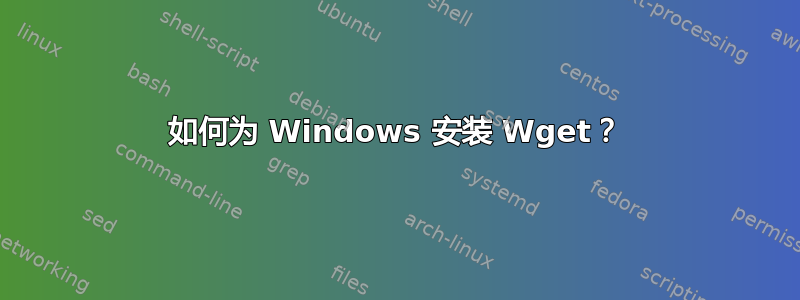 如何为 Windows 安装 Wget？