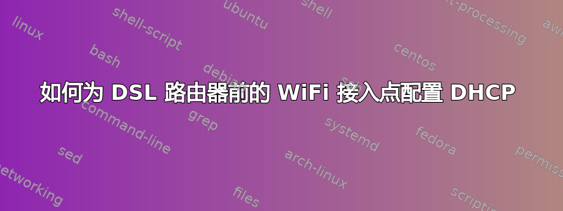 如何为 DSL 路由器前的 WiFi 接入点配置 DHCP