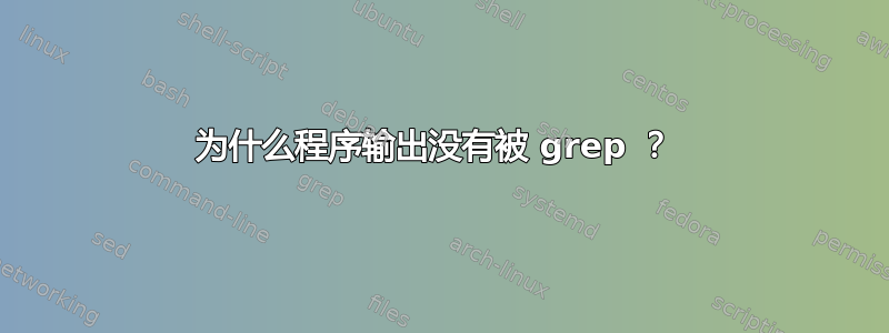 为什么程序输出没有被 grep ？ 