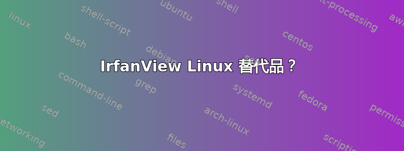 IrfanView Linux 替代品？