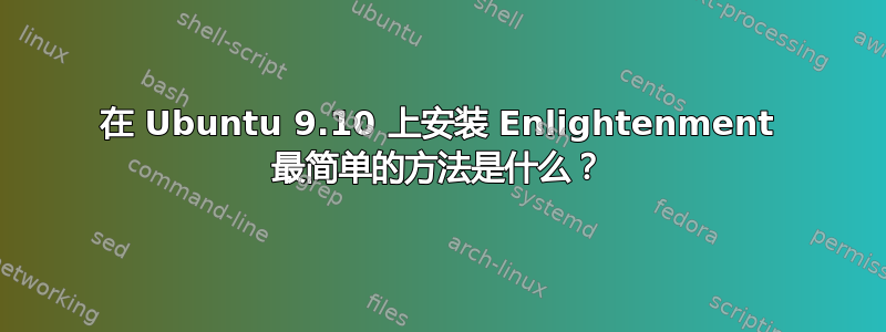 在 Ubuntu 9.10 上安装 Enlightenment 最简单的方法是什么？