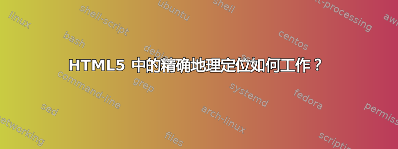 HTML5 中的精确地理定位如何工作？