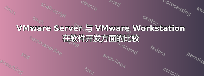 VMware Server 与 VMware Workstation 在软件开发方面的比较