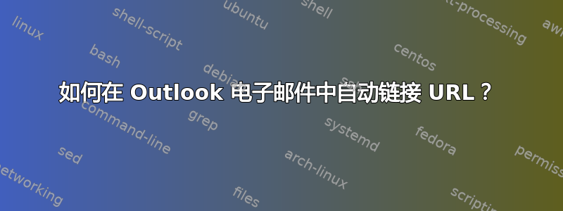 如何在 Outlook 电子邮件中自动链接 URL？