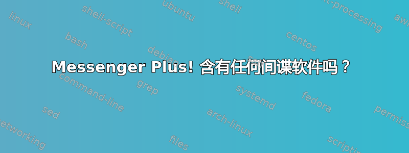 Messenger Plus! 含有任何间谍软件吗？