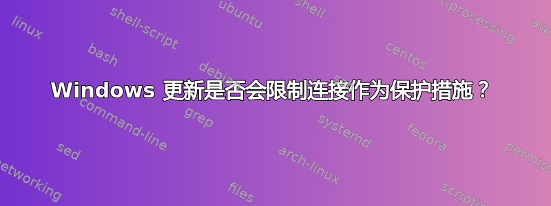 Windows 更新是否会限制连接作为保护措施？