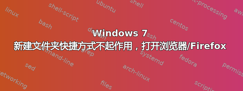 Windows 7 新建文件夹快捷方式不起作用，打开浏览器/Firefox