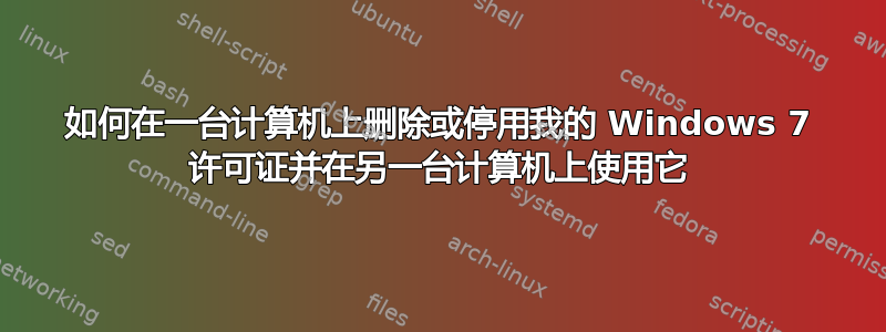 如何在一台计算机上删除或停用我的 Windows 7 许可证并在另一台计算机上使用它