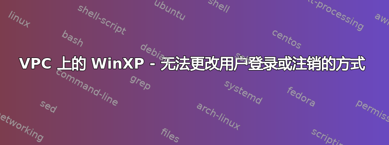 VPC 上的 WinXP - 无法更改用户登录或注销的方式