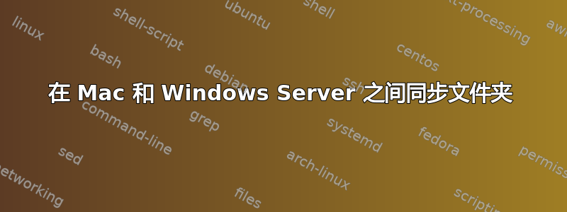 在 Mac 和 Windows Server 之间同步文件夹