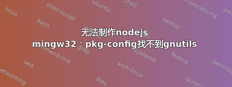 无法制作nodejs mingw32：pkg-config找不到gnutils