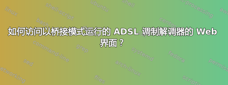 如何访问以桥接模式运行的 ADSL 调制解调器的 Web 界面？