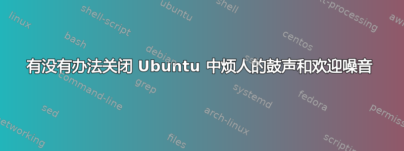 有没有办法关闭 Ubuntu 中烦人的鼓声和欢迎噪音