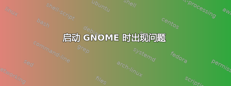 启动 GNOME 时出现问题