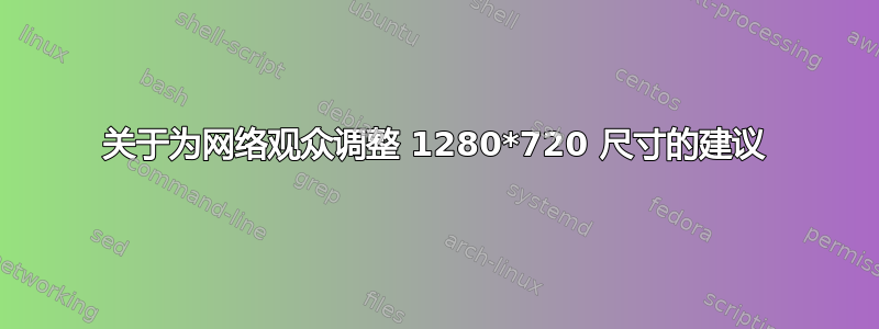 关于为网络观众调整 1280*720 尺寸的建议