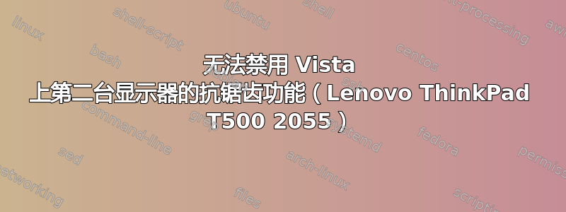 无法禁用 Vista 上第二台显示器的抗锯齿功能（Lenovo ThinkPad T500 2055）