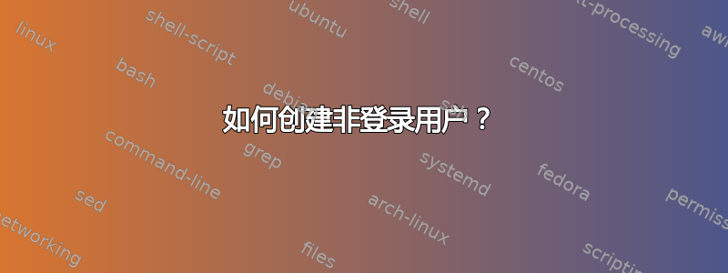 如何创建非登录用户？