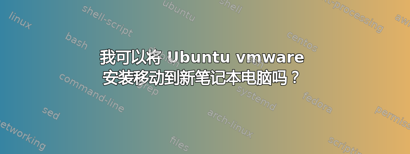 我可以将 Ubuntu vmware 安装移动到新笔记本电脑吗？