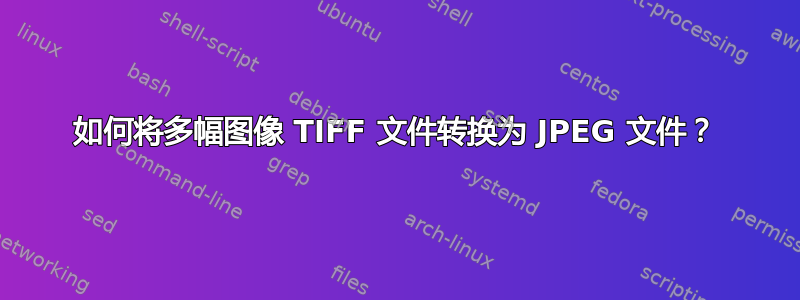 如何将多幅图像 TIFF 文件转换为 JPEG 文件？