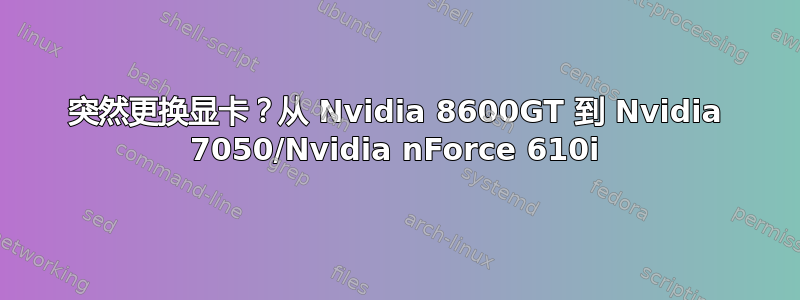 突然更换显卡？从 Nvidia 8600GT 到 Nvidia 7050/Nvidia nForce 610i