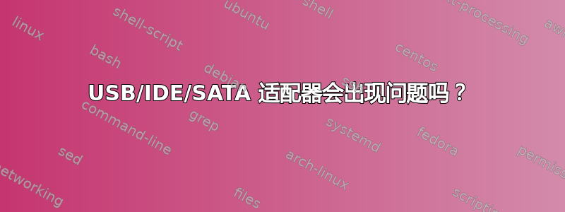 USB/IDE/SATA 适配器会出现问题吗？