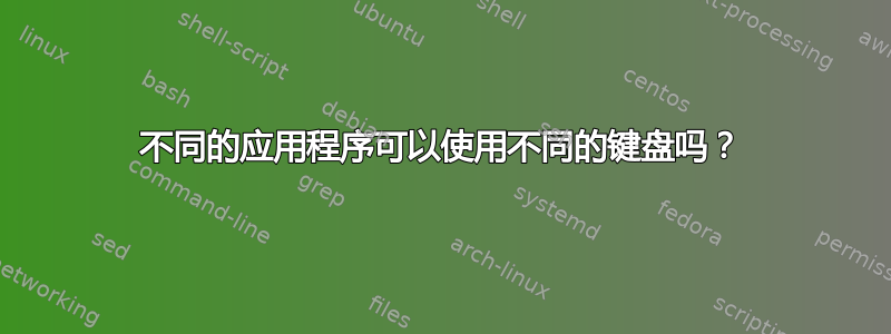 不同的应用程序可以使用不同的键盘吗？