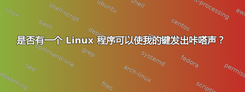 是否有一个 Linux 程序可以使我的键发出咔嗒声？